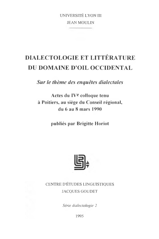 Brigitte Horiot (éd.) / Dialectologie et littérature du domaine d'oil occidental. Sur le thème des enquêtes dialectales. / Lyon : Université Lyon III Jean Moulin, Centre d'études linguistiques Jacques Goudet, 1995 / (Série dialectologie ; 2) / ISBN 2-9087