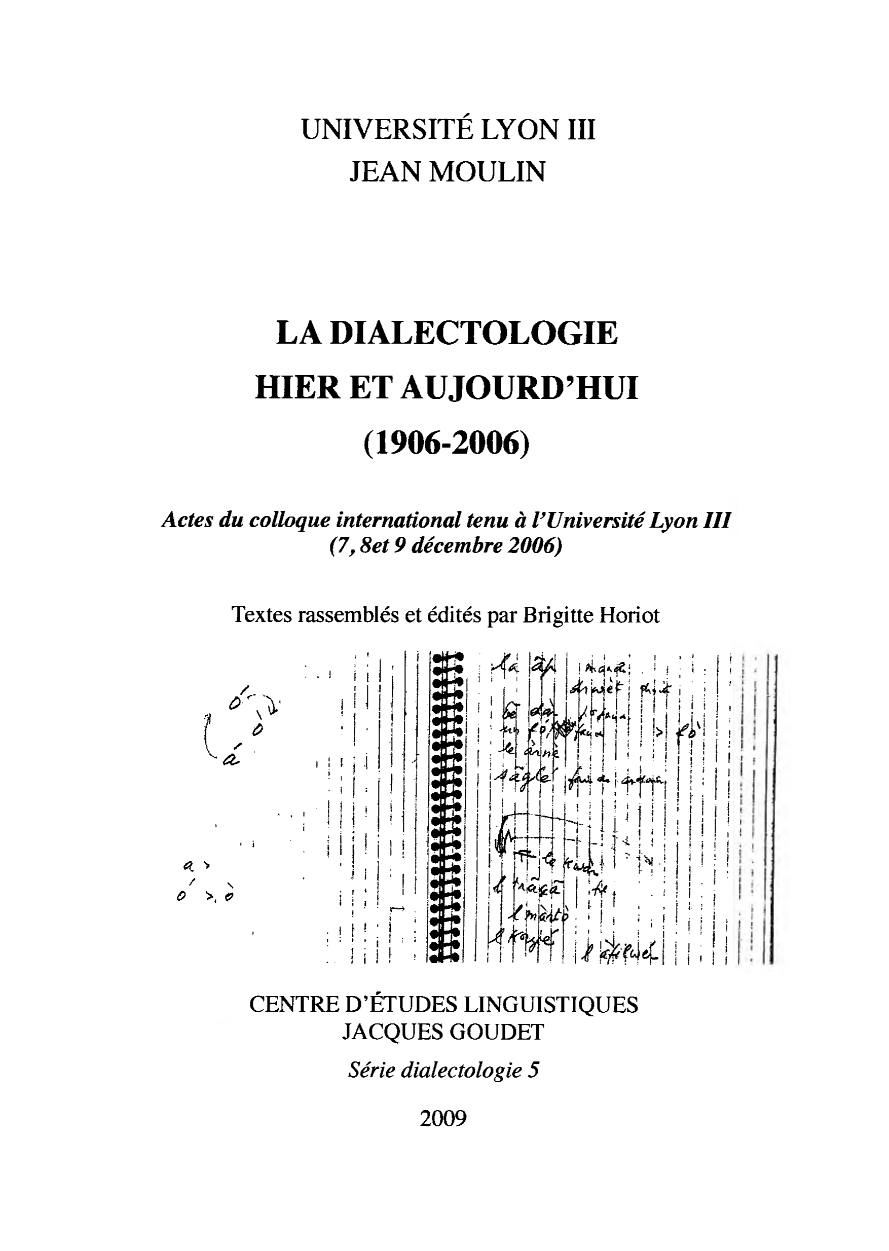 Brigitte Horiot (éd.) / La dialectologie hier et aujourd'hui (1906-2006) / Lyon : Université Lyon III Jean Moulin, Centre d'études linguistiques Jacques Goudet, 2009 / (Série dialectologie ; 5) / ISBN 2-908794-17-9 / 476 p.
