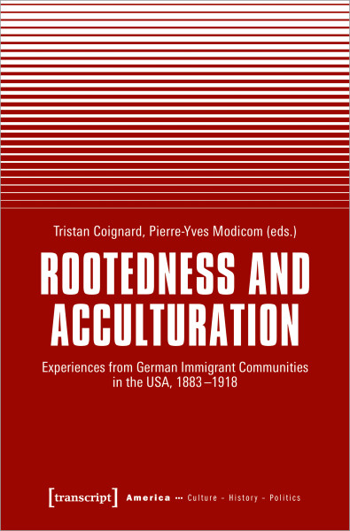 Tristan Coignard, Pierre-Yves Modicom (eds.) / Rootedness and Acculturation: Experiences from German Immigrant Communities in the USA, 1883-1918 / [transcript], August 2024 / ISBN 978-3-8376-7359-3 / 216 p.