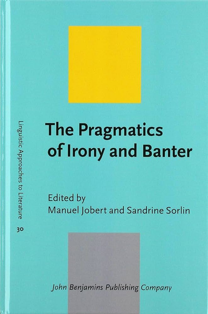 Manuel Jobert, Sandrine Sorlin (eds.) / The pragmatics of irony and banter / Amsterdam : John Benjamins Publishing Company, 2018 / ISBN : 978-90-272-0053-2 / vi-221 p.