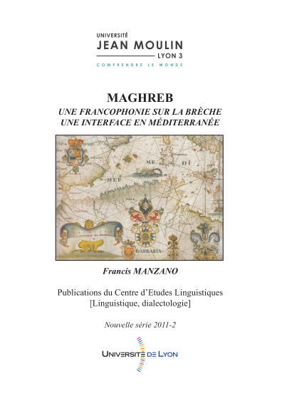  Francis Manzano / Maghreb : une francophonie sur la brèche, une interface en Méditerranée / Lyon : Publications du Centre d'études linguistiques [Linguistique, dialectologie], 2011 / (Nouvelle série ; 2011-2) / ISBN 978-2-36442-015-1 / 306 p.